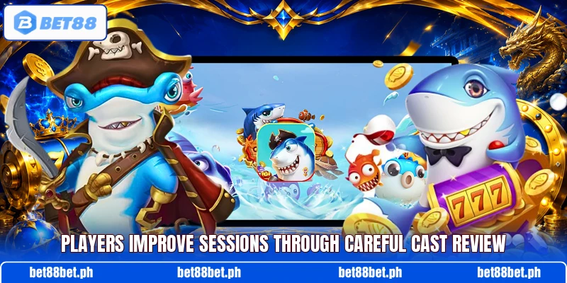 Players improve sessions through careful cast review Players improve sessions through careful cast review