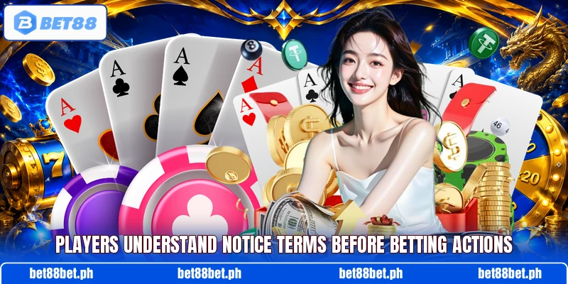 Players understand notice terms before betting actions Players understand notice terms before betting actions